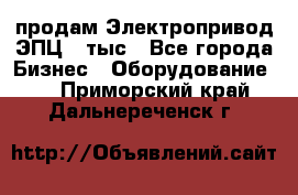 продам Электропривод ЭПЦ-10тыс - Все города Бизнес » Оборудование   . Приморский край,Дальнереченск г.